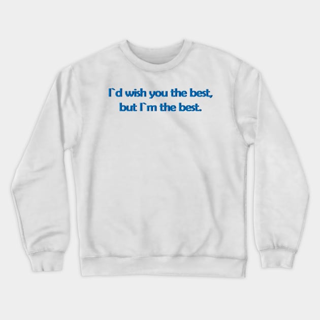 I`d wish you the best,but I`m the best. Crewneck Sweatshirt by MoondesignA